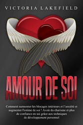 Amour de soi: Comment surmonter les blocages intérieurs et l'anxiété et augmenter l'estime de soi ! Avoir du charisme et plus de confiance en soi grâce aux techniques de développement personnel