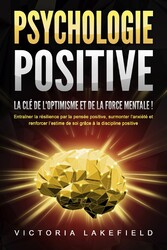 PSYCHOLOGIE POSITIVE - La clé de l'optimisme et de la force mentale !: Entraîner la résilience par la pensée positive, surmonter l'anxiété et renforcer l'estime de soi grâce à la discipline positive