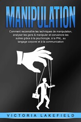 MANIPULATION: Comment reconnaître les techniques de manipulation, analyser les gens & manipuler et convaincre les autres grâce à la psychologie, à la PNL, au langage corporel et à la communication