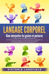 LANGAGE CORPOREL - Bien interpréter les gestes et postures: Comment lire et analyser les gens et utiliser le pouvoir de la communication non verbale pour augmenter le succès et la force de persuasion