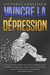 VAINCRE LA DÉPRESSION: La voie vers plus d'amour de soi & de confiance en soi ! Combattre la dépression, le burn out et l'anxiété grâce à la psychologie positive, la relaxation et la pensée positive