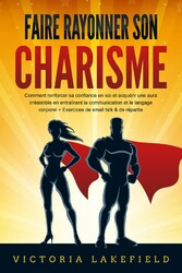 Faire rayonner son CHARISME: Comment renforcer sa confiance en soi et acquérir une aura irrésistible en entraînant la communication et le langage corporel + Exercices de small talk & de répartie