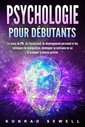 La psychologie pour les débutants: les bases du NLP, de l'inconscient, du développement personnel et des techniques de manipulation, développez votre confiance en vous et pratiquez la pensée positive