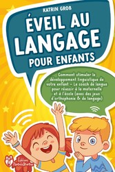 Éveil au langage pour enfants: Comment stimuler le développement linguistique de votre enfant - Le coach de langue pour réussir à la maternelle et à l'école (avec des jeux d'orthophonie & de langage)