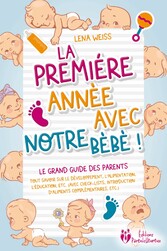 La première année avec notre bébé ! Le grand guide des parents: Tout savoir sur le développement, l'alimentation, l'éducation, etc. (avec check-lists, introduction d'aliments complémentaires, etc.)