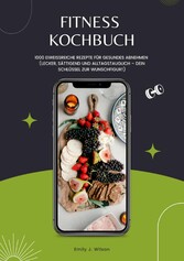 Fitness Kochbuch: 1000 Eiweißreiche Rezepte für gesundes Abnehmen (Lecker, sättigend und alltagstauglich - dein Schlüssel zur Wunschfigur!)