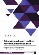 Betriebserkundungen und ihre Rolle im Kompetenzaufbau. Wie Realbegegnungen zur Bildungs- und Berufsorientierung beitragen