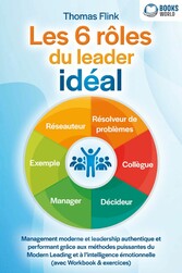 Les 6 rôles du leader idéal: Management moderne et leadership authentique et performant grâce aux méthodes puissantes du Modern Leading et à l'intelligence émotionnelle (avec Workbook & exercices)