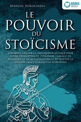 LE POUVOIR DU STOÏCISME: Comment utiliser la philosophie antique pour votre développement personnel : gagnez en résilience et en autodiscipline et retrouvez la sérénité grâce à la sagesse stoïcienne