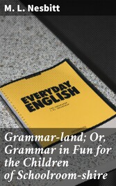 Grammar-land; Or, Grammar in Fun for the Children of Schoolroom-shire