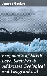 Fragments of Earth Lore: Sketches & Addresses Geological and Geographical