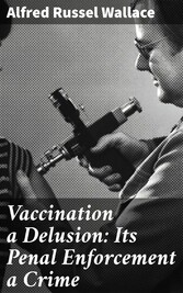 Vaccination a Delusion: Its Penal Enforcement a Crime