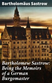 Bartholomew Sastrow: Being the Memoirs of a German Burgomaster