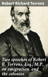 Two speeches of Robert R. Torrens, Esq., M.P., on emigration, and the colonies