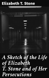 A Sketch of the Life of Elizabeth T. Stone and of Her Persecutions