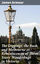 The Diggings, the Bush, and Melbourne or, Reminiscences of Three Years' Wanderings in Victoria