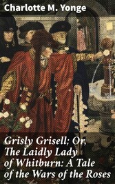 Grisly Grisell; Or, The Laidly Lady of Whitburn: A Tale of the Wars of the Roses