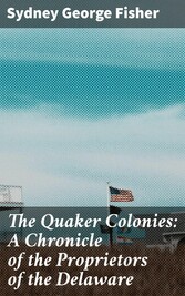 The Quaker Colonies: A Chronicle of the Proprietors of the Delaware