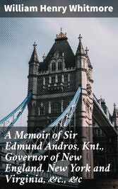 A Memoir of Sir Edmund Andros, Knt., Governor of New England, New York and Virginia, &c., &c