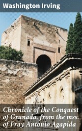 Chronicle of the Conquest of Granada, from the mss. of Fray Antonio Agapida