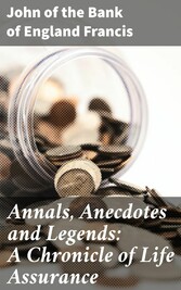 Annals, Anecdotes and Legends: A Chronicle of Life Assurance