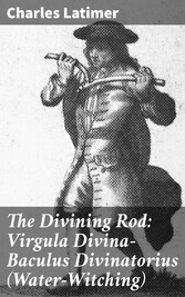 The Divining Rod: Virgula Divina-Baculus Divinatorius (Water-Witching)