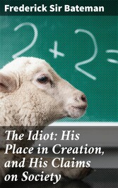 The Idiot: His Place in Creation, and His Claims on Society