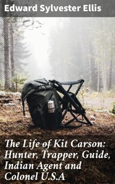 The Life of Kit Carson: Hunter, Trapper, Guide, Indian Agent and Colonel U.S.A