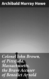 Colonel John Brown, of Pittsfield, Massachusetts, the Brave Accuser of Benedict Arnold