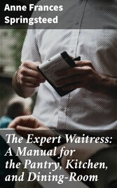 The Expert Waitress: A Manual for the Pantry, Kitchen, and Dining-Room