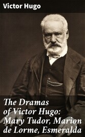 The Dramas of Victor Hugo: Mary Tudor, Marion de Lorme, Esmeralda