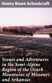 Scenes and Adventures in the Semi-Alpine Region of the Ozark Mountains of Missouri and Arkansas