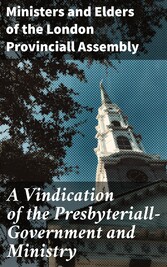 A Vindication of the Presbyteriall-Government and Ministry