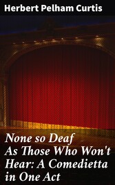 None so Deaf As Those Who Won't Hear: A Comedietta in One Act