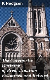 The Calvinistic Doctrine of Predestination Examined and Refuted