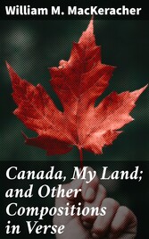 Canada, My Land; and Other Compositions in Verse