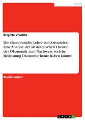 Die ökonomische Lehre von Aristoteles - Eine Analyse der aristotelischen Theorie der Ökonomik zum Nachweis, welche Bedeutung Ökonomie heute haben könnte