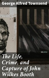 The Life, Crime, and Capture of John Wilkes Booth