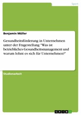 Gesundheitsförderung in Unternehmen unter der Fragestellung 'Was ist betriebliches Gesundheitsmanagement und warum lohnt es sich für Unternehmen?'