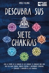 Descubra sus siete chakras: Con la teoría de la energía de los chakras se consigue una vida rica en salud mental, energía positiva y crecimiento espiritual (+ ejercicios y curación de los chakras)