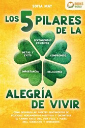 Los 5 pilares de la alegría de vivir: Cómo desarrollar fuertes sentimientos de felicidad, pensamientos positivos y encontrar el camino hacia una vida feliz y plena (incl. ejercicios y workbook)