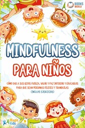 Mindfulness para niños: Cómo dar a sus hijos fuerza, valor y paz interior y educarlos para que sean personas felices y tranquilas (incluye ejercicios)