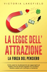 LA LEGGE DELL'ATTRAZIONE - La forza del pensiero: Come usare la visualizzazione per raggiungere gli obiettivi che hai sempre sognato! Più successo, felicità e amore con il principio di risonanza