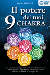 Il potere dei tuoi 9 chakra: Come attivare un'energia vitale senza precedenti, stimolare l'autoguarigione e raggiungere la salute olistica con la meditazione sui chakra, lo yoga & Co