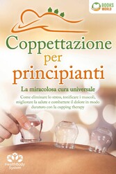 Coppettazione per principianti - La miracolosa cura universale: Come eliminare lo stress, sciogliere i tessuti, migliorare la salute, combattere il dolore in modo duraturo con la cupping therapy