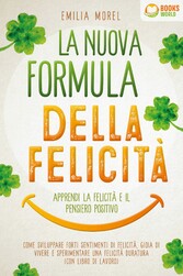 La nuova formula della felicità - Apprendi la felicità e il pensiero positivo: Come sviluppare forti sentimenti di felicità, gioia di vivere e sperimentare una felicità duratura (con libro di lavoro)