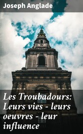 Les Troubadours: Leurs vies - leurs oeuvres - leur influence