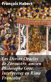 Les Divins Oracles de Zoroastre, ancien Philosophe Grec, Interpretez en Rime Françoise