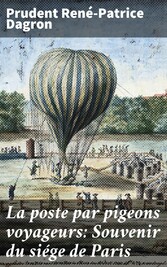 La poste par pigeons voyageurs: Souvenir du siége de Paris