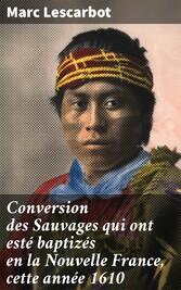 Conversion des Sauvages qui ont esté baptizés en la Nouvelle France, cette année 1610